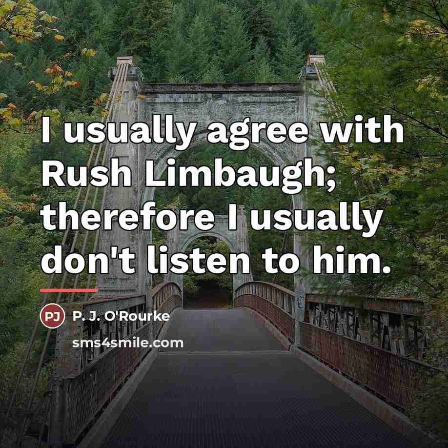 “I usually agree with Rush Limbaugh; therefore I usually don't…” quote by P. J. O'Rourke