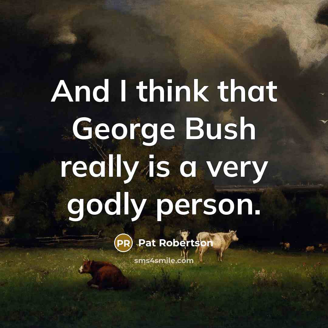 “And I think that George Bush really is a very godly person.” quote by Pat Robertson