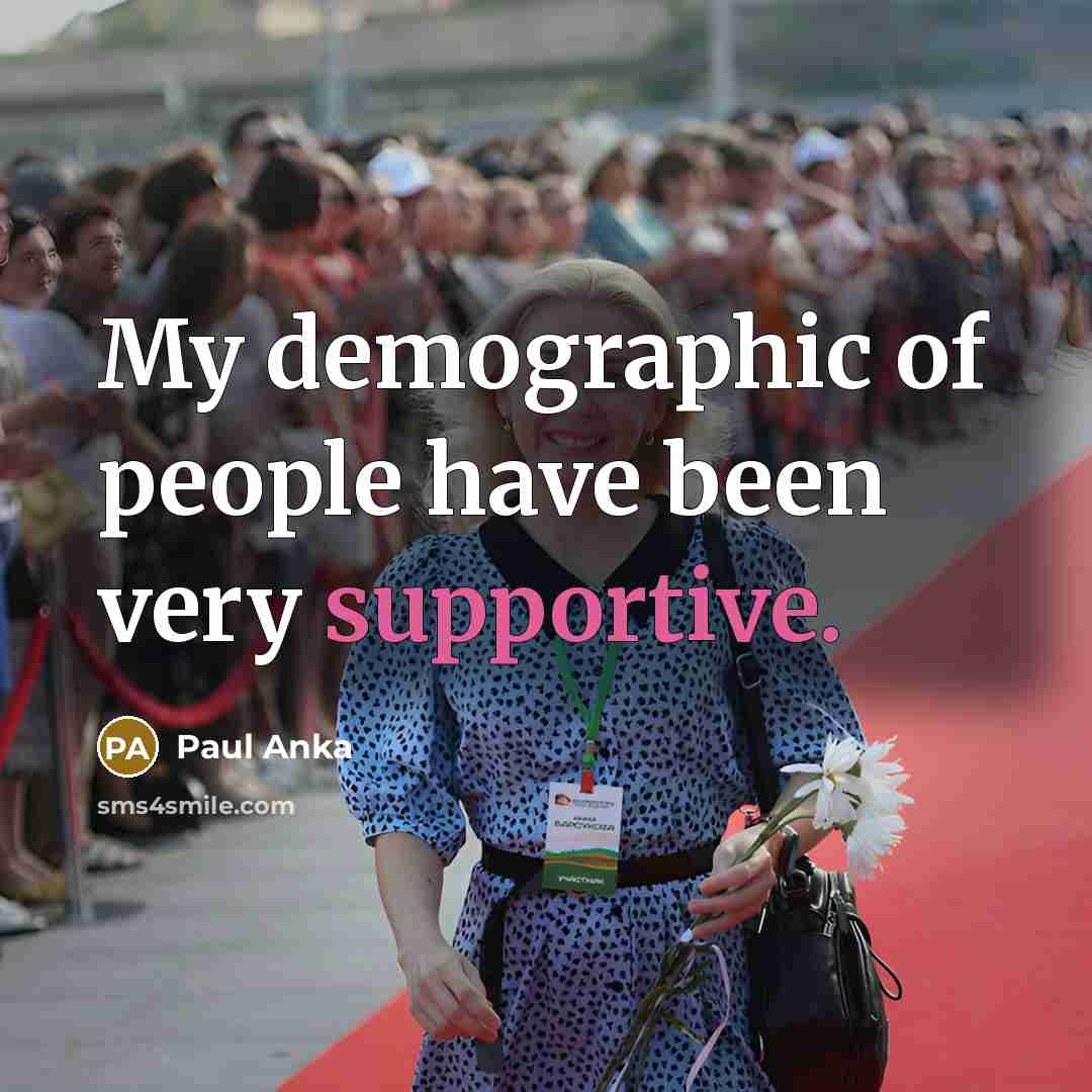 “My demographic of people have been very supportive.…” quote by Paul Anka