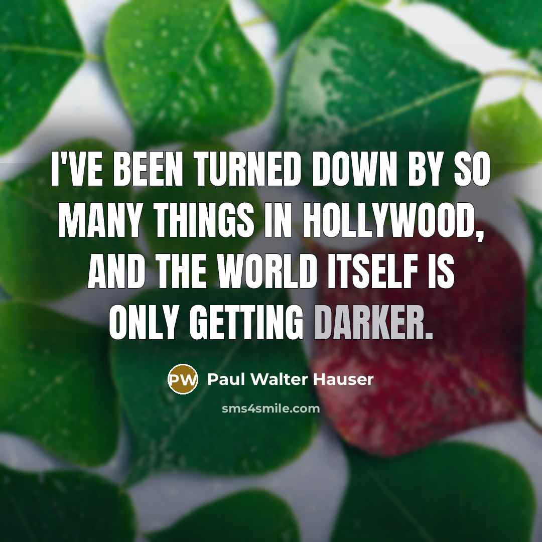 “I've been turned down by so many things in Hollywood, and the world itself is only getting darker.” quote by Paul Walter Hauser