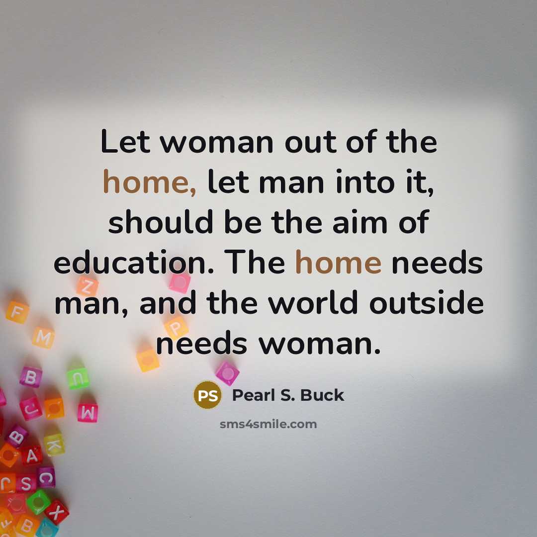 “Let woman out of the home, let man into it,…” quote by Pearl S. Buck