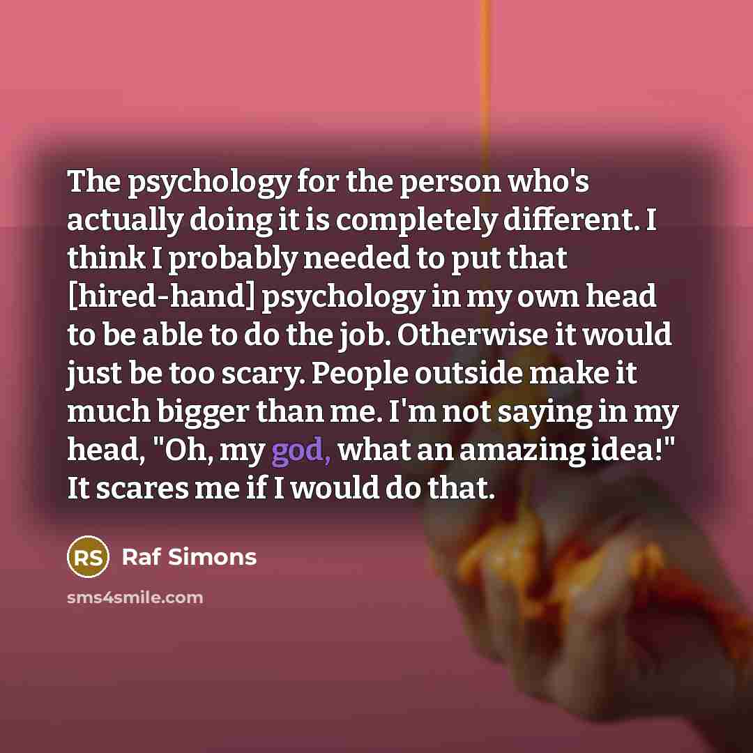 “The psychology for the person who's actually doing it is…” quote by Raf Simons