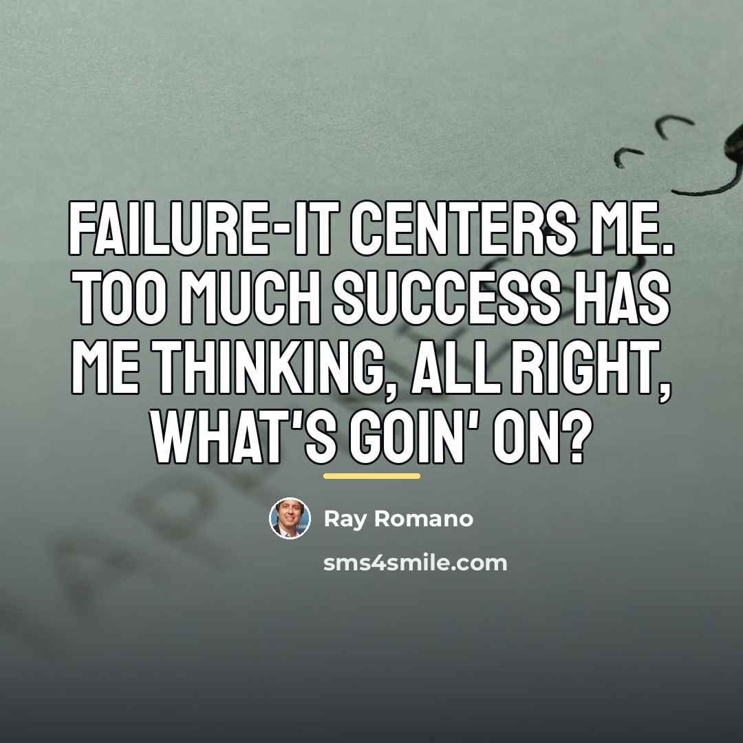 “Failure-it centers me. Too much success has me thinking, All…” quote by Ray Romano