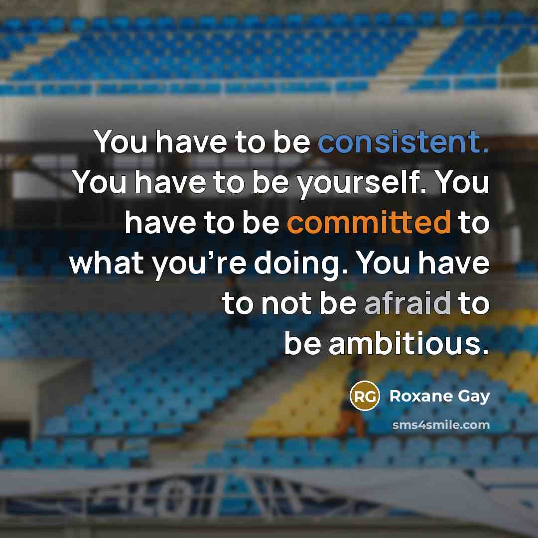“You have to be consistent. You have to be yourself.…” quote by Roxane Gay