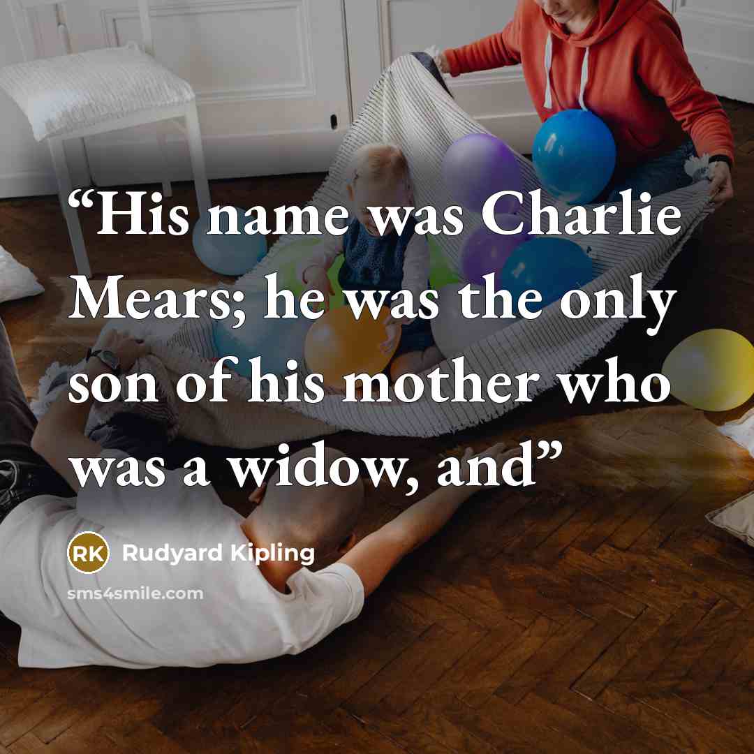 “His name was Charlie Mears; he was the only son of his mother who was a widow, and” quote by Rudyard Kipling