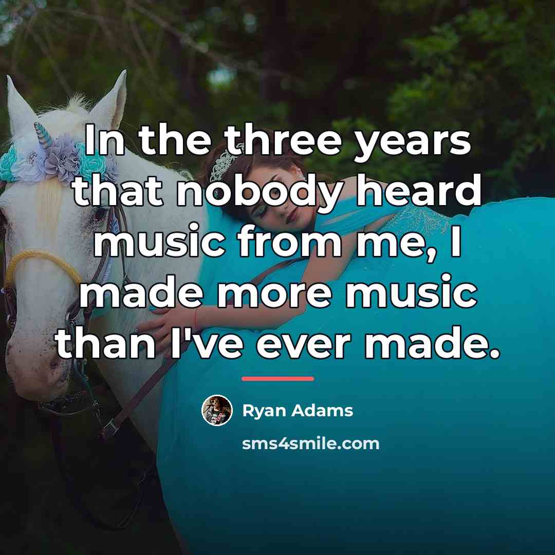 “In the three years that nobody heard music from me,…” quote by Ryan Adams