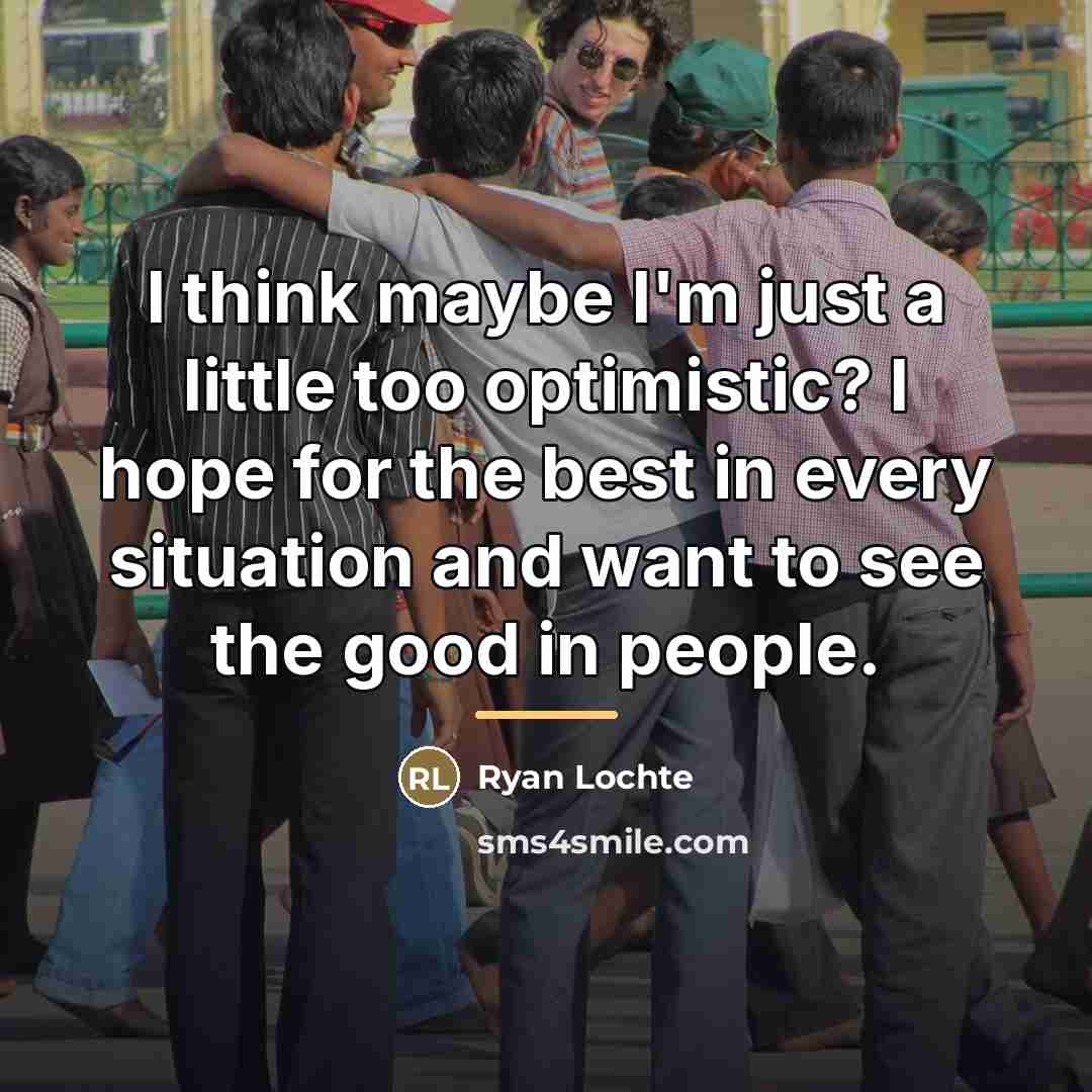 “I think maybe I'm just a little too optimistic? I…” quote by Ryan Lochte