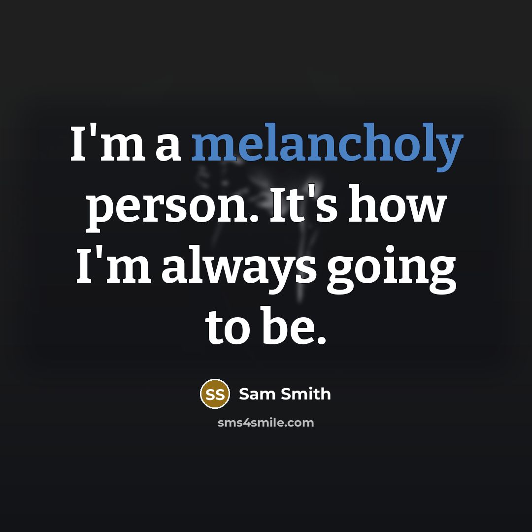 “I'm a melancholy person. It's how I'm always going to…” quote by Sam Smith