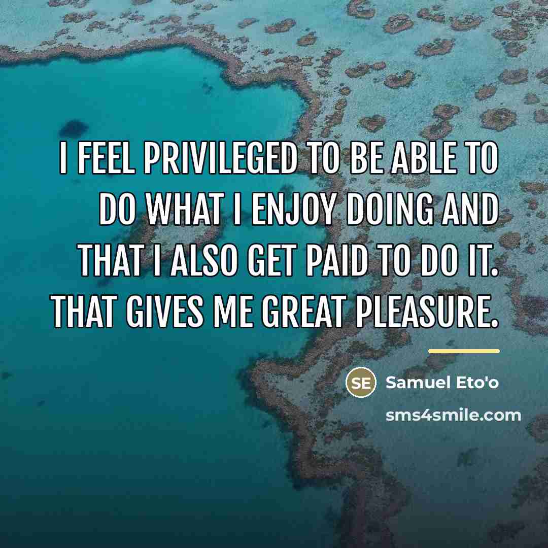 “I feel privileged to be able to do what I…” quote by Samuel Eto'o
