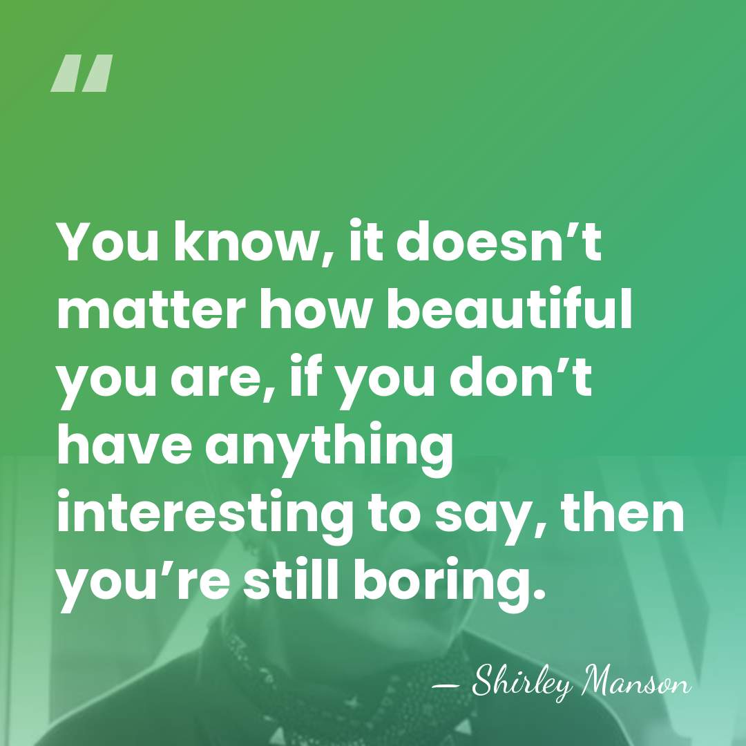 You know, it doesn’t matter how beautiful you are, if you don’t&hellip; - Shirley Manson