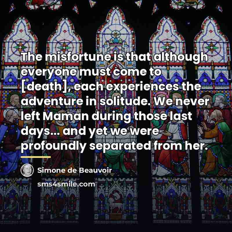 “The misfortune is that although everyone must come to [death],…” quote by Simone de Beauvoir