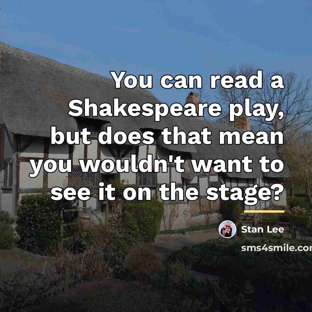 “You can read a Shakespeare play, but does that mean…” quote by Stan Lee