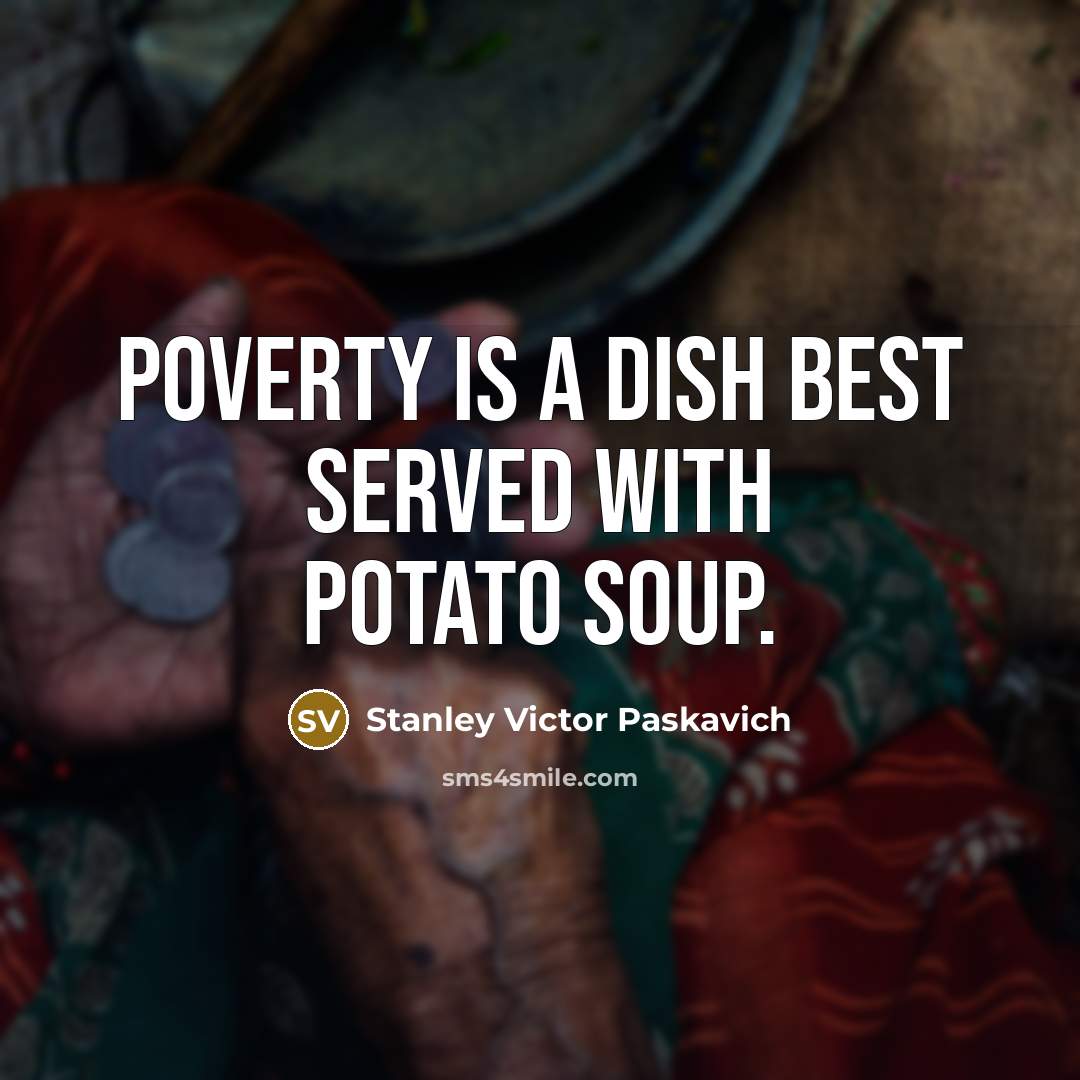 “Poverty is a dish best served with Potato Soup.…” quote by Stanley Victor Paskavich