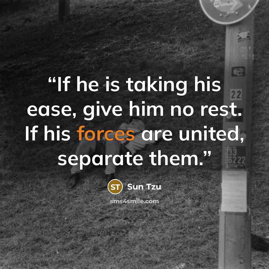 “If he is taking his ease, give him no rest. If his forces are united, separate them.” quote by Sun Tzu