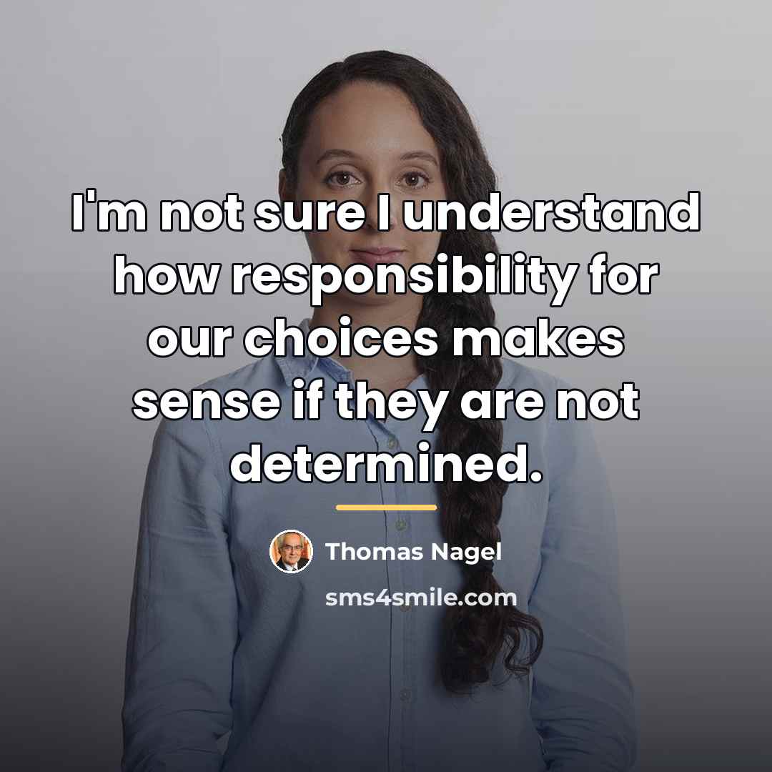 “I'm not sure I understand how responsibility for our choices…” quote by Thomas Nagel