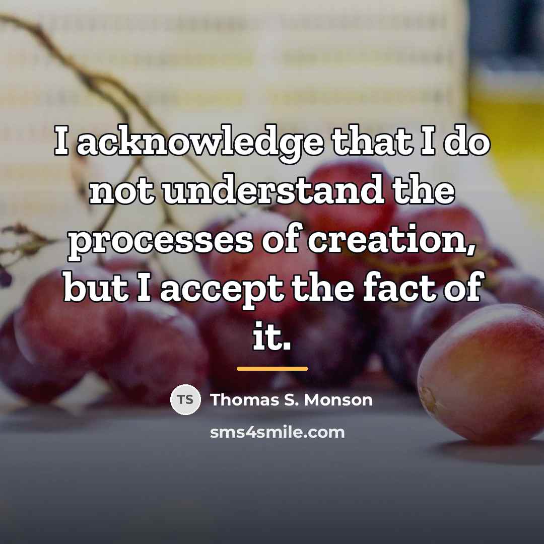 “I acknowledge that I do not understand the processes of…” quote by Thomas S. Monson