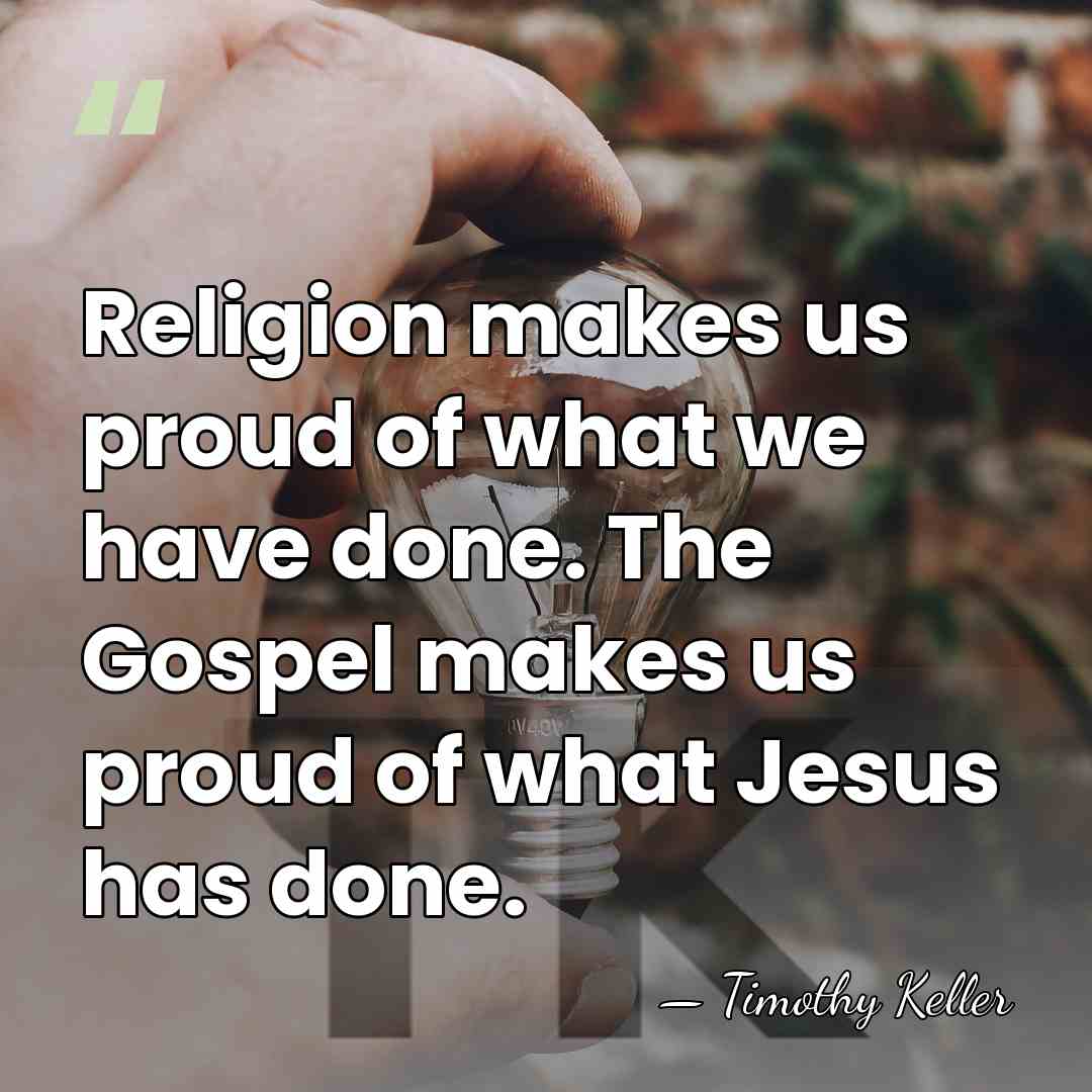 Religion makes us proud of what we have done. The Gospel makes&hellip; - Timothy Keller