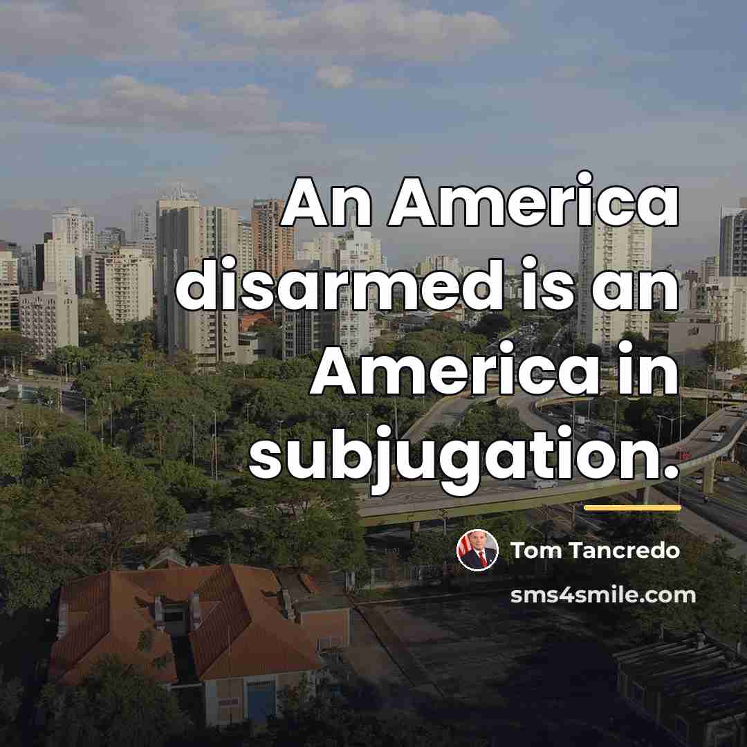 “An America disarmed is an America in subjugation.…” quote by Tom Tancredo