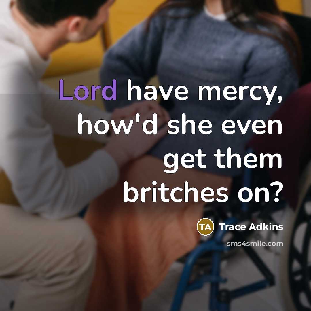 “Lord have mercy, how'd she even get them britches on?…” quote by Trace Adkins