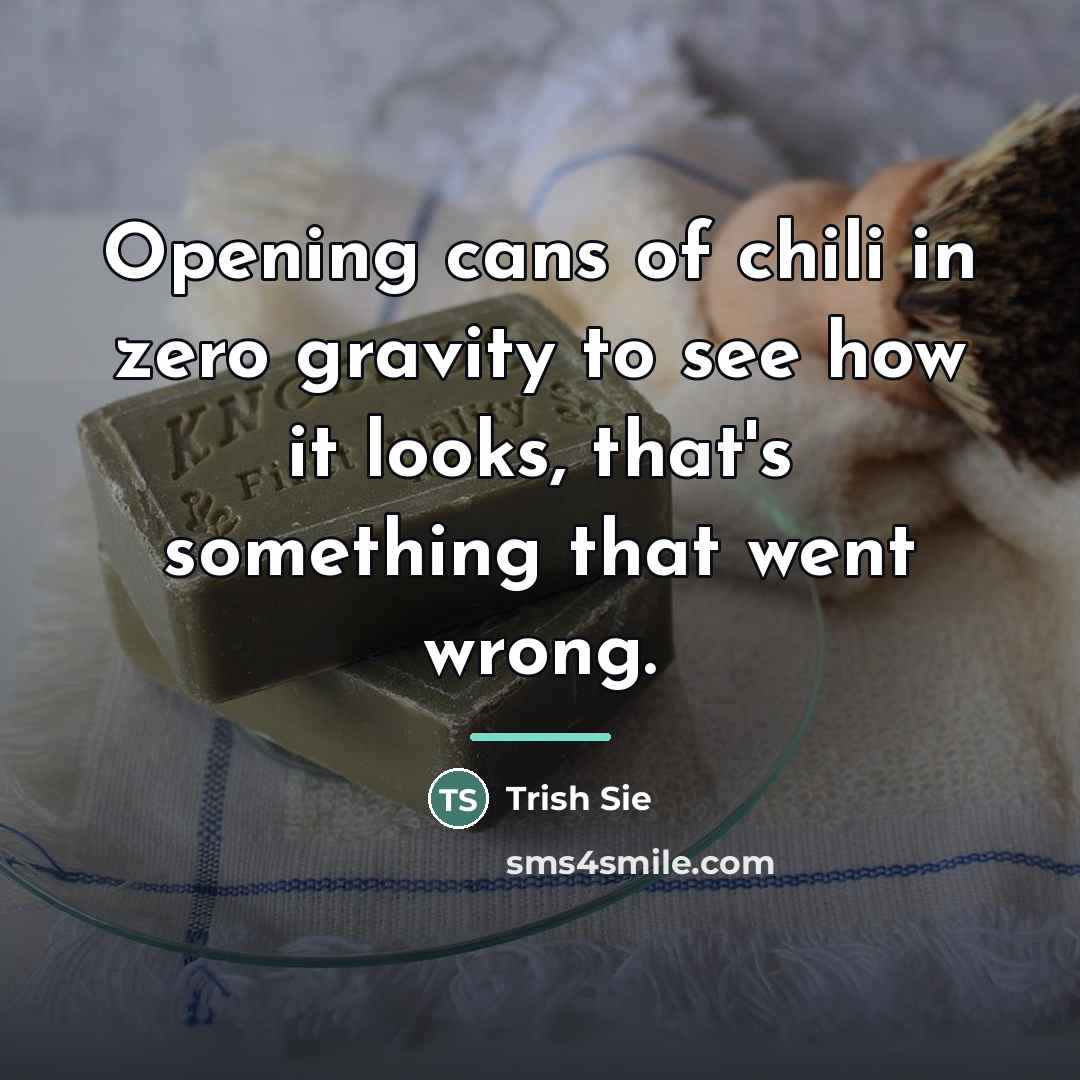 “Opening cans of chili in zero gravity to see how…” quote by Trish Sie