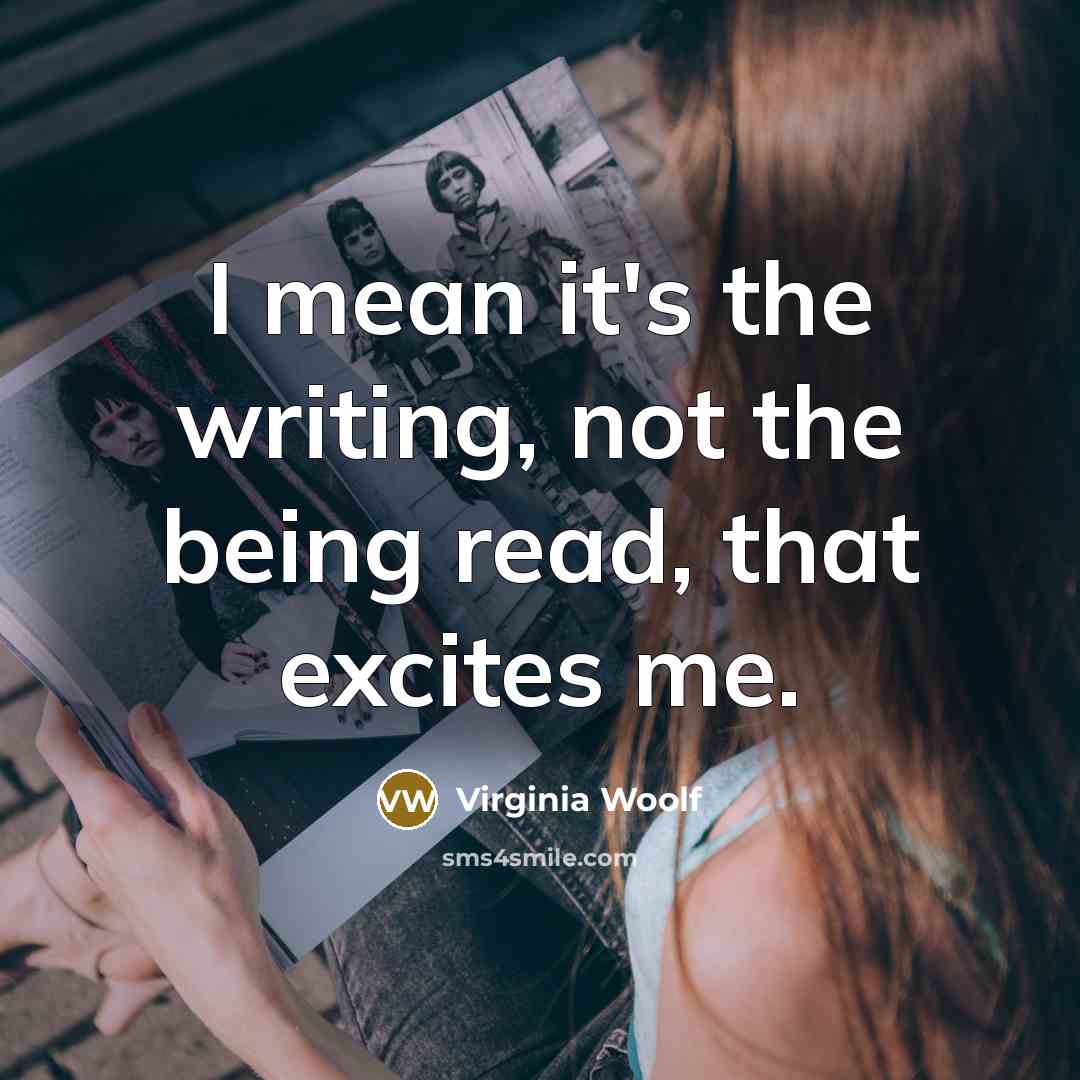 “I mean it's the writing, not the being read, that…” quote by Virginia Woolf