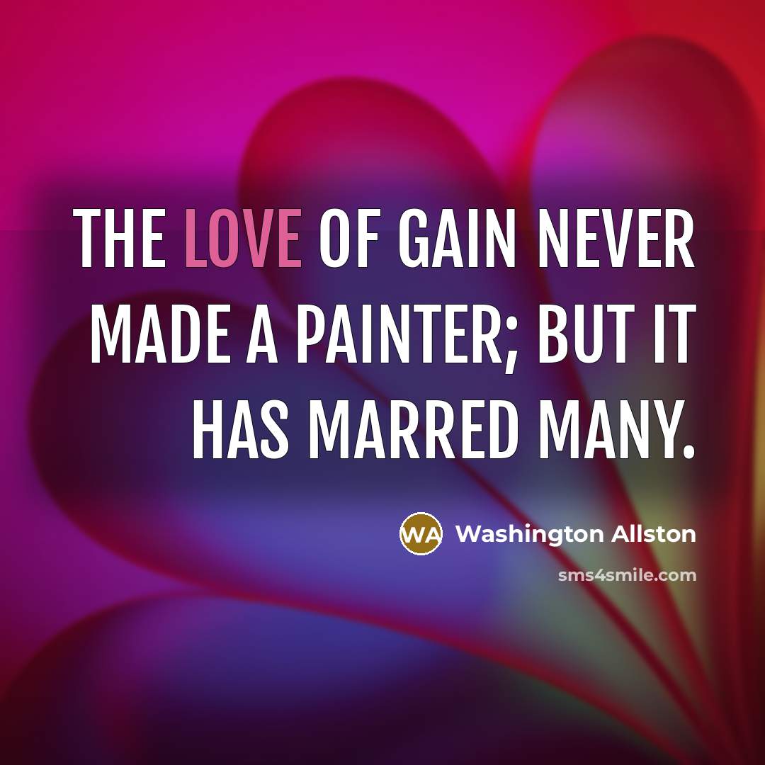 “The love of gain never made a painter; but it…” quote by Washington Allston