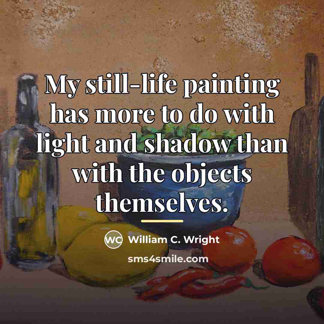 “My still-life painting has more to do with light and…” quote by William C. Wright