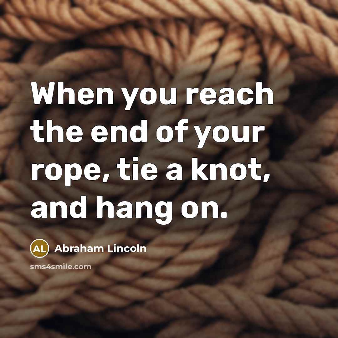 “When you reach the end of your rope, tie a knot, and hang on.” quote by Abraham Lincoln