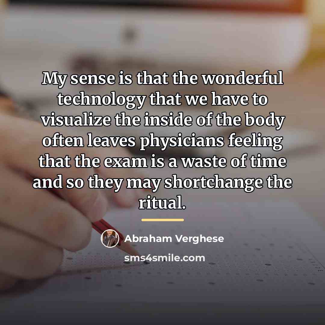 “My sense is that the wonderful technology that we have…” quote by Abraham Verghese