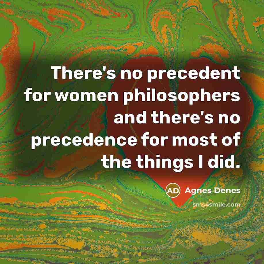 “There's no precedent for women philosophers and there's no precedence…” quote by Agnes Denes