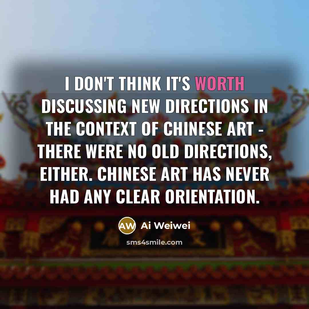 “I don't think it's worth discussing new directions in the…” quote by Ai Weiwei