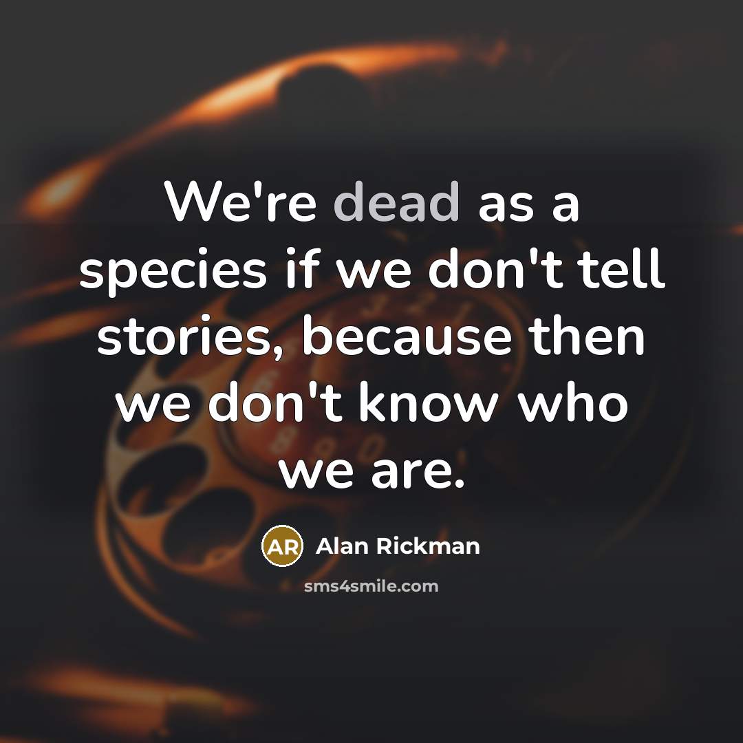 “We're dead as a species if we don't tell stories,…” quote by Alan Rickman