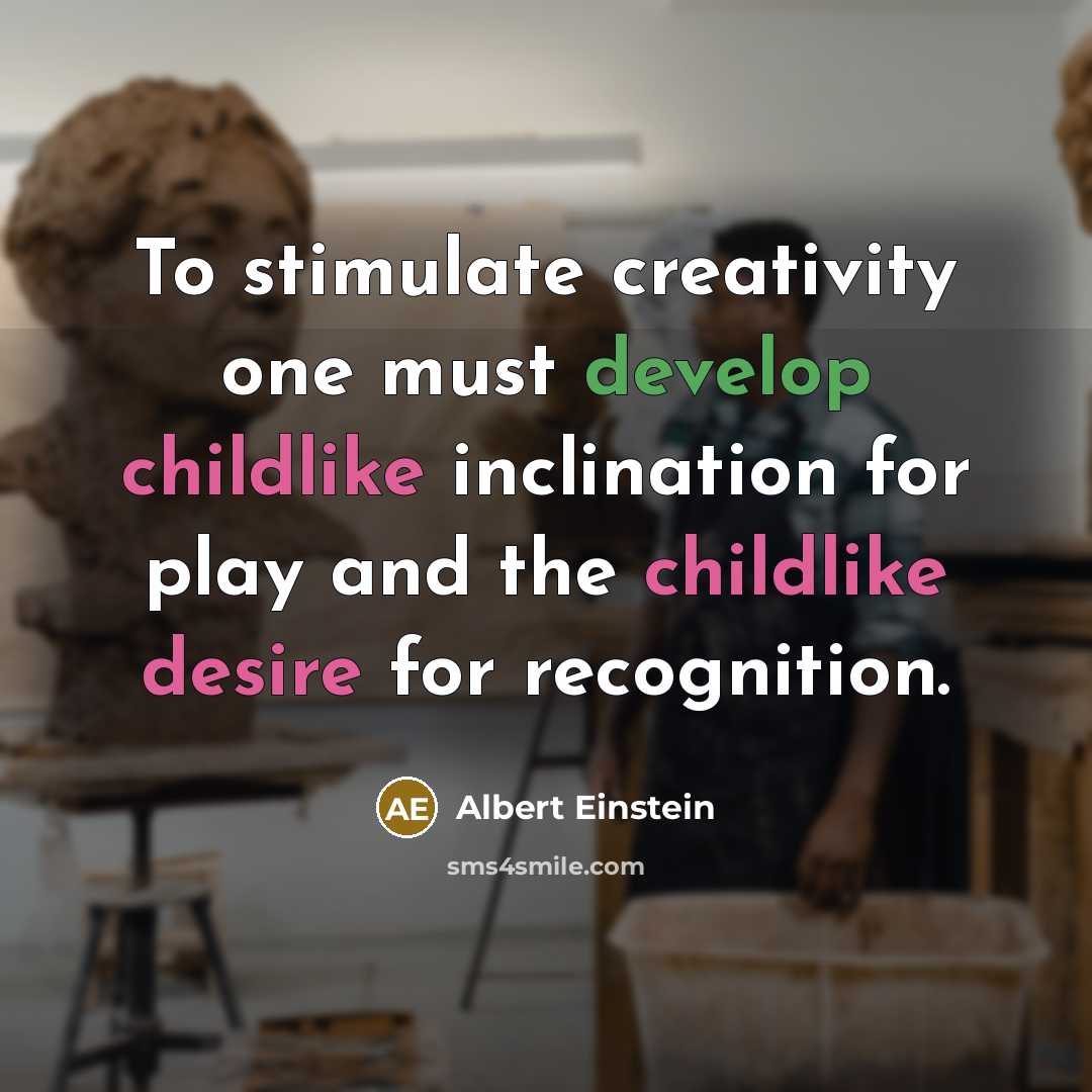 “To stimulate creativity one must develop childlike inclination for play and the childlike desire for recognition.” quote by Albert Einstein