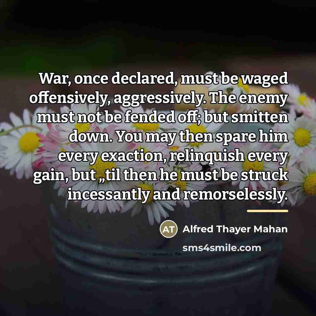 “War, once declared, must be waged offensively, aggressively. The enemy…” quote by Alfred Thayer Mahan