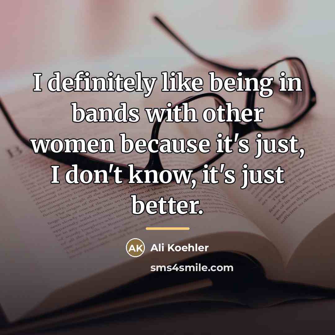 “I definitely like being in bands with other women because…” quote by Ali Koehler