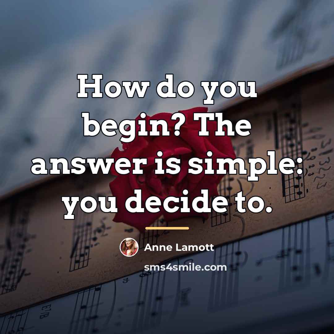 “How do you begin? The answer is simple: you decide…” quote by Anne Lamott