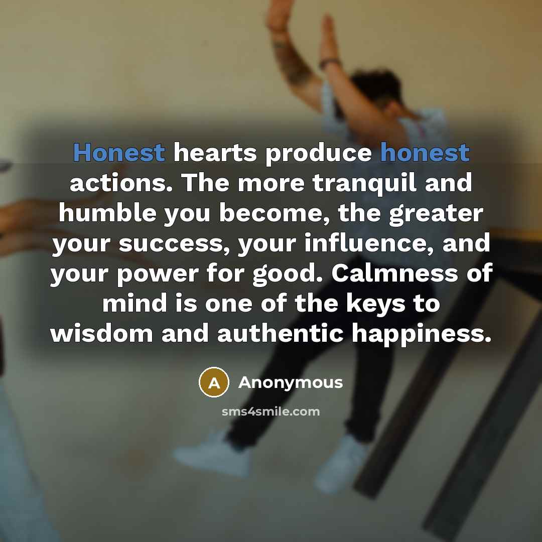 “Honest hearts produce honest actions. The more tranquil and humble…” quote by Anonymous