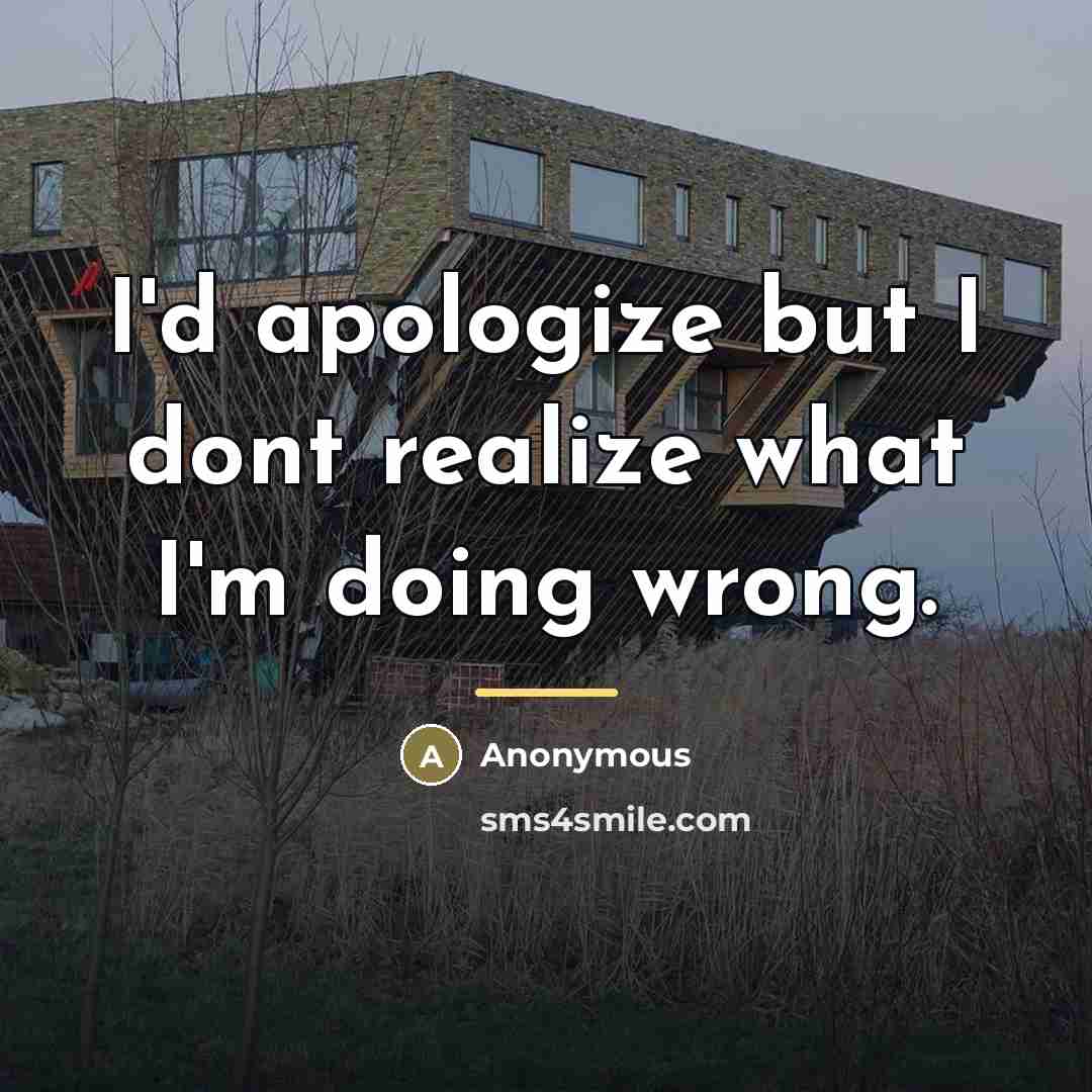“I'd apologize but I dont realize what I'm doing wrong.…” quote by Anonymous