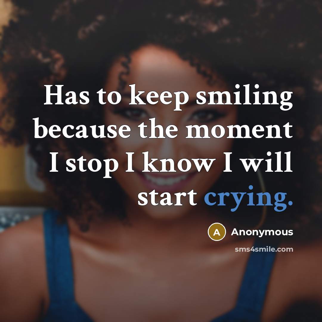 “Has to keep smiling because the moment I stop I know I will start crying.” quote by Anonymous