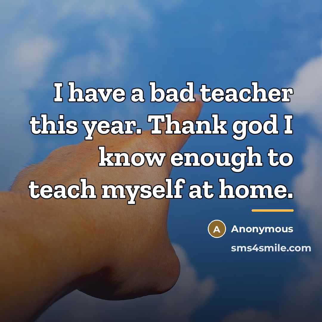 “I have a bad teacher this year. Thank god I…” quote by Anonymous