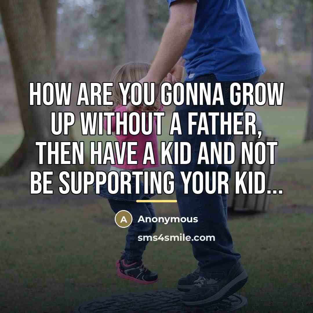 “How are you gonna grow up without a father, then…” quote by Anonymous