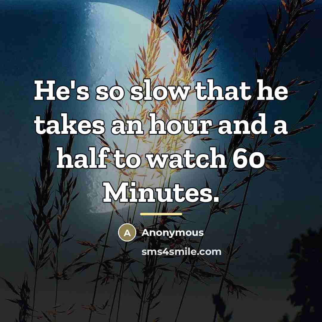 “He's so slow that he takes an hour and a…” quote by Anonymous