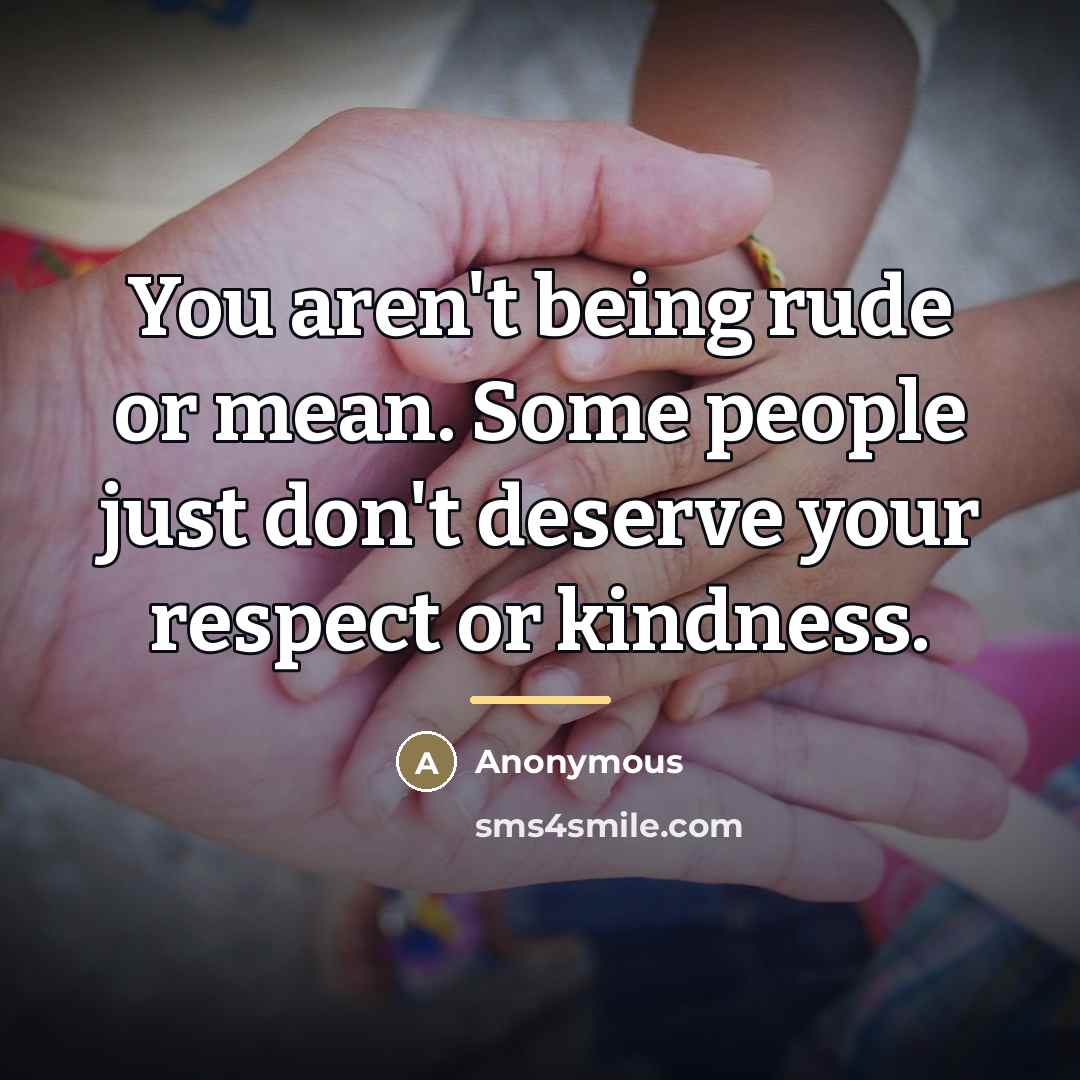 “You aren't being rude or mean. Some people just don't deserve your respect or kindness.” quote by Anonymous