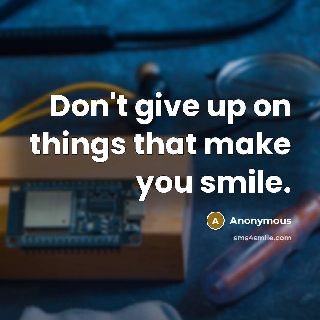 “Don't give up on things that make you smile.…” quote by Anonymous