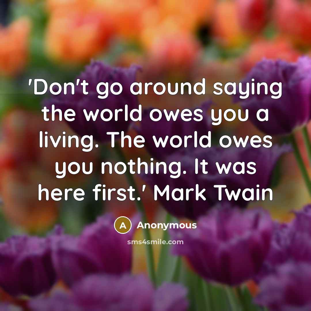 “'Don't go around saying the world owes you a living.…” quote by Anonymous