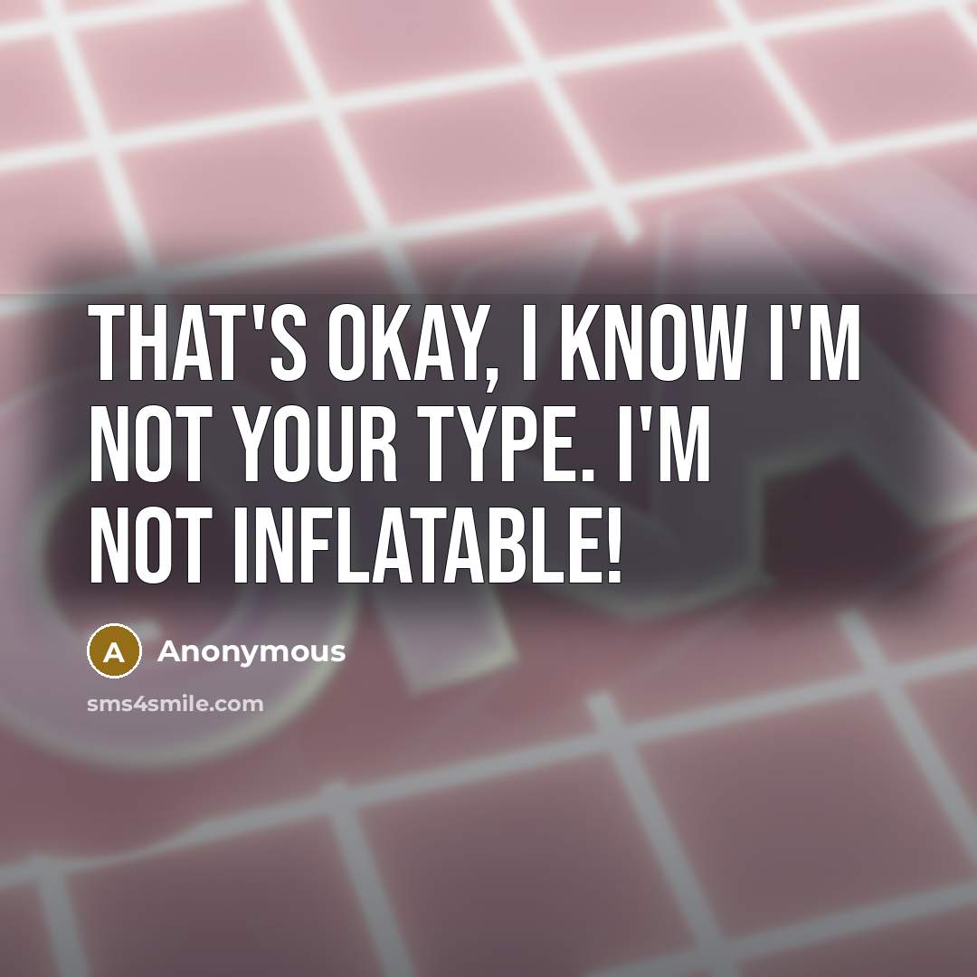 “That's okay, I know I'm not your type. I'm not inflatable!” quote by Anonymous