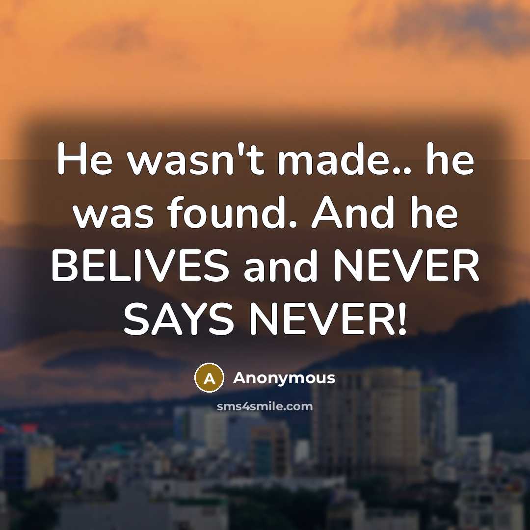 “He wasn't made.. he was found. And he BELIVES and NEVER SAYS NEVER!” quote by Anonymous