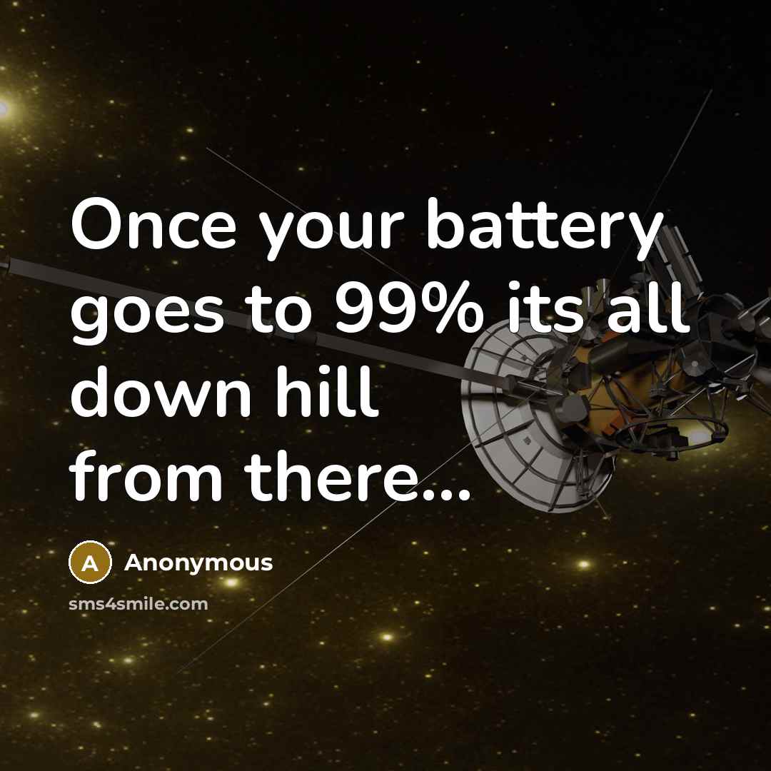 “Once your battery goes to 99% its all down hill…” quote by Anonymous