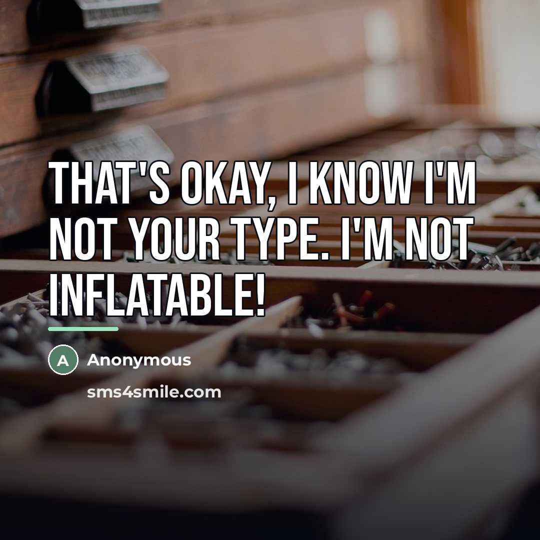 “That's okay, I know I'm not your type. I'm not…” quote by Anonymous