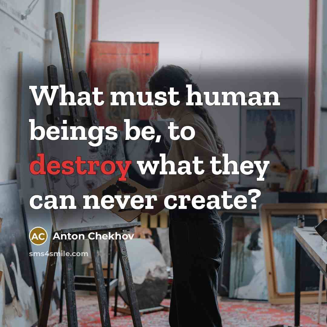 “What must human beings be, to destroy what they can…” quote by Anton Chekhov